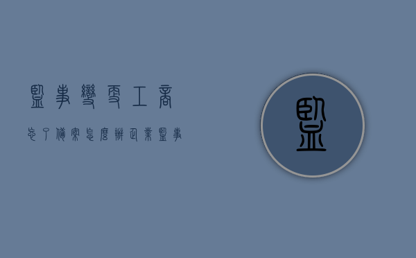 监事变更工商忘了备案怎么办（企业监事变更后网上还能查到吗），监事变更工商备案遗漏解决方案及企业监事变更网上查询问题