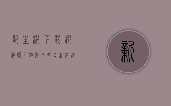 新主机下载软件显示驱动不行怎么解决（新买的电脑驱动有问题怎么办），解决新主机驱动问题，驱动安装失败怎么办？新买的电脑驱动故障排除指南，新买的电脑驱动故障排除指南，解决新主机驱动安装失败问题的方法与步骤，解决新主机驱动问题，故障排除指南与安装失败解决方法