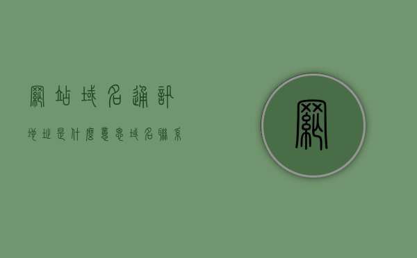 网站域名通讯地址是什么意思（域名联系方式），网站域名通讯地址解析，域名联系方式详解，网站域名通讯地址与联系方式详解，从解析到应用的过程解析，网站域名通讯地址与联系方式详解，从解析到应用的全过程