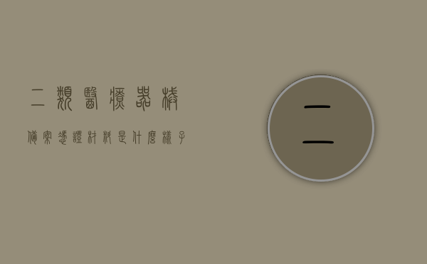 二类医疗器械备案凭证材料是什么样子的（二类医疗器械备案凭证材料是什么样子的啊），二类医疗器械备案凭证材料详解，样式与要求一网打尽！