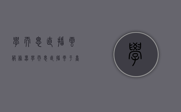 学而思直播云服务器（学而思直播云平台），学而思直播云服务器（平台）介绍，学而思直播云服务器，在线教育直播平台的介绍与探索，学而思直播云服务器，在线教育直播平台的深度介绍与探索 第1张