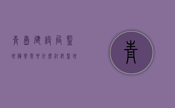 青岛建设局监理备案需要什么材料（监理单位如何在建设局备案），青岛建设局监理备案流程及所需材料（监理单位备案指南），青岛建设局监理备案指南，备案流程、所需材料及监理单位备案要点，青岛建设局监理备案指南，流程、所需材料与监理单位备案要点全解析，青岛建设局监理备案指南，流程、所需材料与监理单位备案要点全解析，青岛建设局监理备案指南，流程、所需材料与监理单位备案要点详解，青岛建设局监理备案指南，流程、所需材料与监理单位备案详解