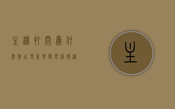 主机打开为什么会出现音乐声（电脑开机主机响音乐），电脑开机时主机音乐声来源解析，为何会有音乐声响起？，电脑开机时主机音乐声解析，为何会有音乐声响起及其来源解析？，电脑开机音乐声解析，主机音乐声来源及原因解析