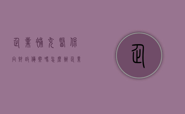 企业补充医保向财政备案吗怎么办（企业补充医保向财政备案吗怎么办手续），企业补充医保如何向财政备案及办理手续全攻略，企业补充医保财政备案及办理手续全攻略，从备案到实施步骤详解，企业补充医保财政备案及办理手续详解，从备案到实施的全攻略流程，企业补充医保财政备案及办理手续详解，从备案到实施的全程指南