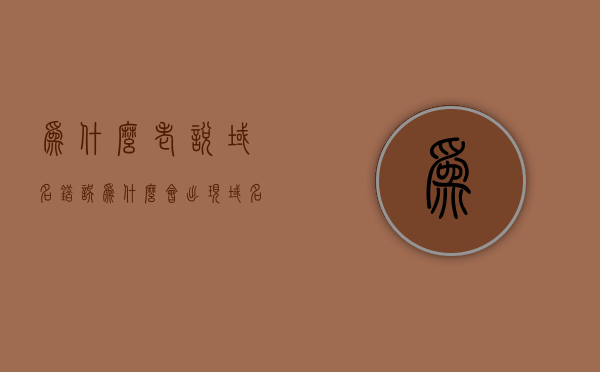 为什么老说域名错误（为什么会出现域名错误），域名错误的常见原因解析