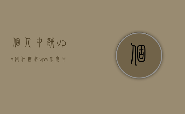 个人申请vps用什么好（vps怎么申请），个人如何申请优质VPS？详细指南与推荐，个人申请优质VPS指南，申请方法与推荐，详细指南与最佳选择，个人申请优质VPS全攻略，申请方法、推荐与详细指南，如何选择最佳选项？，个人申请优质VPS全攻略，申请方法、推荐与详细指南，如何选择最佳选项？