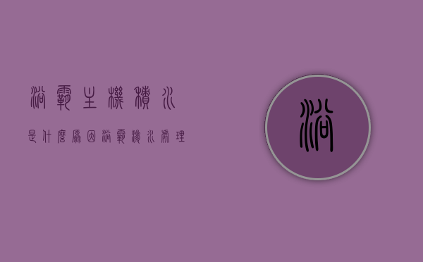 浴霸主机积水是什么原因（浴霸渗水处理小妙招），浴霸主机积水原因及渗水处理小妙招解析，浴霸主机积水原因及渗水处理小妙招解析，积水成因与处理方法探讨，浴霸主机积水原因及渗水处理小妙招详解，成因解析与处理探讨，浴霸主机积水原因与渗水处理妙招解析，成因探讨及处理方法探讨，浴霸主机积水原因与渗水处理小妙招详解，成因分析及处理探讨，浴霸主机积水原因与渗水处理详解，成因分析及处理小妙招探讨，浴霸主机积水原因与渗水处理详解，成因分析及处理小妙招探讨，浴霸主机积水原因与渗水处理详解，成因分析及处理小妙招探讨