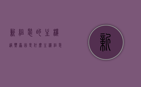 新组装的主机过热原因是什么（主机组装好之后怎么办），新组装主机过热原因解析及后续处理方法 第1张
