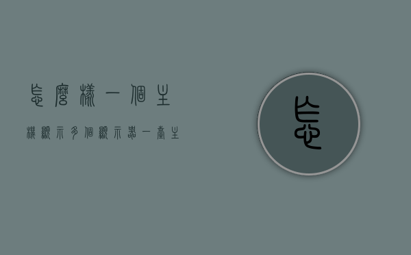 怎么样一个主机显示多个显示器（一台主机怎么样实现多个显示器），一台主机如何实现多显示器显示，方法与步骤解析，一台主机实现多显示器显示的方法与步骤全面解析，一台主机实现多显示器显示全面解析，方法与步骤详解