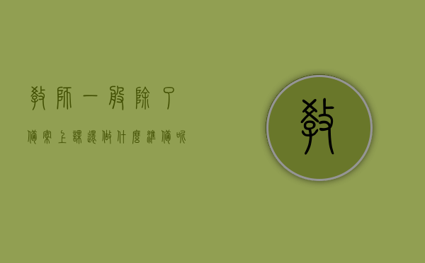 教师一般除了备案上课还做什么准备呢（教师有备案制吗），揭秘教师背后的工作日常，备课之外还需做哪些准备？教师备案制的真相揭秘，揭秘教师日常，备课之外还需做哪些准备？深度探索教师备案制的真相！