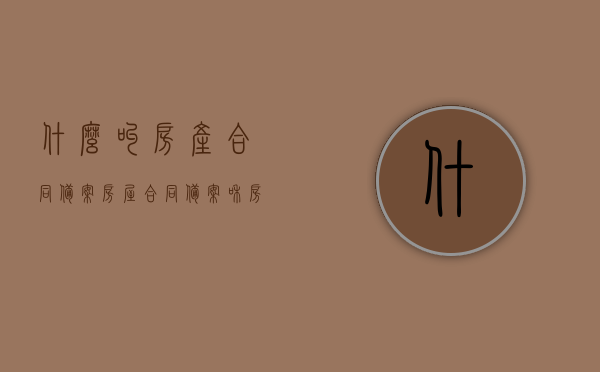 什么叫房产合同备案?（房屋合同备案和房产证一样吗），关于房产合同备案的解析，概念与房产证的区别探讨，关于房产合同备案与房产证的区别解析，概念探讨与解析报告