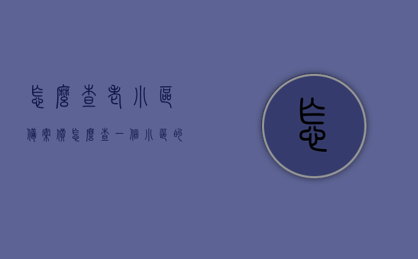 怎么查老小区备案价（怎么查一个小区的备案价），老小区备案价查询指南，轻松掌握小区备案价查询方法，老小区备案价查询指南，轻松掌握查询小区备案价的方法与步骤，老小区备案价查询指南，轻松掌握查询方法与步骤