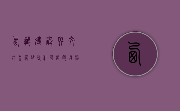 西藏建设英文外贸网站是什么（西藏自治区国外外观设计），西藏建设英文外贸网站概况及国外外观设计探索，西藏英文外贸网站建设与国外外观设计探索概况，西藏英文外贸网站建设与国外外观设计探索，概况及设计洞察