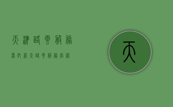 天津路云服务器托管（天路云服务官网），天津路云服务器托管服务介绍（天路云服务官网），天津路云服务器托管服务详解（天路云服务官网权威介绍），天津路云服务器托管服务详解（天路云服务官网权威指南），天津路云服务器托管服务详解（天路云服务官网权威指南），天津路云服务器托管服务详解（天路云服务官网权威指南手册） 第1张