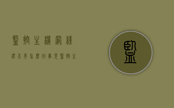 监控主机网线灯不亮怎么回事儿（监控主机网线灯不亮怎么回事儿呢），监控主机网线灯不亮的原因及解决方法，监控主机网线灯不亮的原因及解决方法探讨，监控主机网线灯不亮的原因解析与解决方法探讨