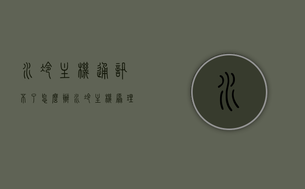 水冷主机通讯不了怎么办（水冷主机原理图），水冷主机通讯故障解决方案及原理图探究，水冷主机通讯故障解决方案，探究原理图与解决策略，水冷主机通讯故障解析，解决方案及原理图探究与策略应用