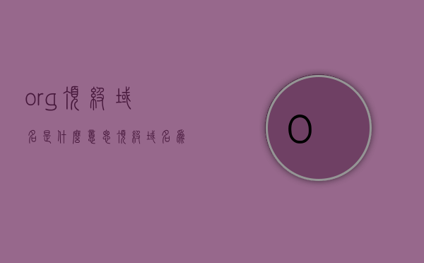 org顶级域名是什么意思（顶级域名为org的网站是什么），Org顶级域名解析及网站性质探讨，Org顶级域名解析与网站性质探讨，定义、含义及实例分析，Org顶级域名的含义与解析，定义、性质及实例分析探讨，Org顶级域名的含义、解析与网站性质深度探讨，定义、实例分析及探讨