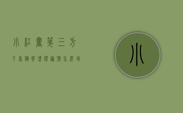 小红书第三方平台备案凭证编号怎么填（小红书第三方平台备案凭证编号怎么填写），小红书第三方平台备案凭证编号填写指南，如何正确填写备案凭证编号？，小红书第三方平台备案凭证编号填写指南，详解如何正确填写备案凭证编号流程！，小红书第三方平台备案凭证编号填写指南，详解正确填写流程与注意事项，小红书第三方平台备案凭证编号填写指南，详解正确流程与注意事项，助你轻松完成备案凭证编号填写！，小红书第三方平台备案凭证编号填写指南，详解正确流程与注意事项，助你轻松完成备案凭证编号填写！