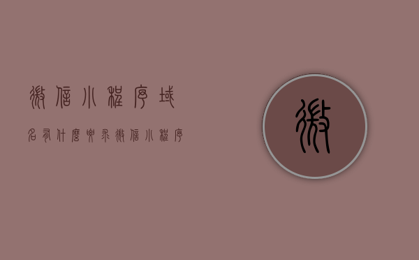 微信小程序域名有什么要求（微信小程序域名有什么要求和条件），微信小程序域名要求及条件详解