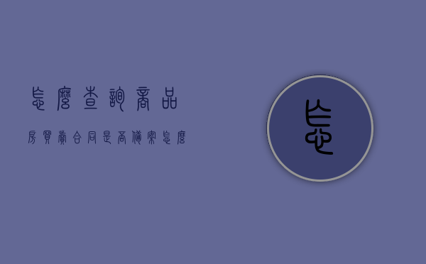 怎么查询商品房买卖合同是否备案（怎么知道商品房买卖合同有没有备案），如何查询商品房买卖合同备案状态？，如何查询商品房买卖合同备案状态及验证备案情况？