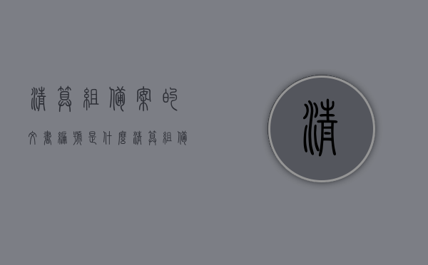 清算组备案的文书编号是什么（清算组备案的文书编号是什么），清算组备案的文书编号详解，查询与解析