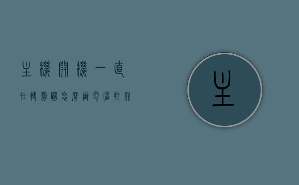 主机开机一直在转圈圈怎么办（电脑打开主机一直转了停一下又转怎么办），电脑主机开机持续转圈圈问题解决方法，电脑主机持续转圈圈问题解决方法，解决开机无法启动的困扰，解决主机开机持续转圈圈问题，电脑无法启动的困扰与解决方法，解决主机开机持续转圈圈问题，电脑无法启动的困扰与解决方法，电脑主机开机持续转圈圈问题解决方法，解决无法启动的困扰与常见问题分析，解决电脑主机开机持续转圈圈问题，方法与常见问题分析，解决电脑主机开机持续转圈圈问题，常见困扰与解决方法汇总
