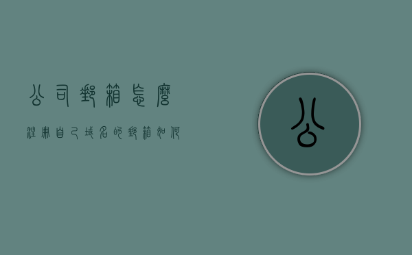 公司邮箱怎么注册自己域名的邮箱（如何注册公司邮箱域名），如何注册公司邮箱域名，实现自定义邮箱服务？，如何注册自定义公司邮箱域名，实现公司邮箱服务？，如何注册公司自定义域名邮箱，详细教程与步骤指南，详细教程与步骤指南，如何注册公司自定义域名邮箱，实现公司邮箱服务全覆盖——从注册域名邮箱到自定义服务的全流程解析