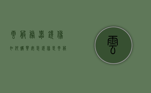 云服务器镜像如何购买安装（镜像是云服务器实例的运行环境模板），云服务器镜像购买与安装指南，打造高效运行环境模板的实战教程，云服务器镜像购买安装指南，打造高效运行环境模板的实战教程与指南