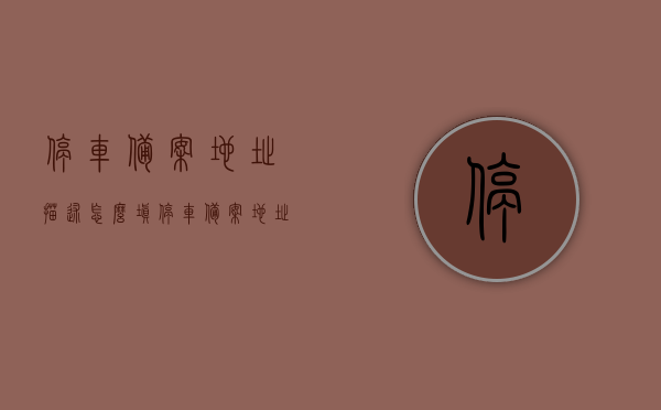 停车备案地址描述怎么填（停车备案地址描述怎么填的），停车备案地址填写指南，如何准确描述停车备案地址？，停车备案地址填写指南，如何准确描述停车备案地址？，停车备案地址填写指南，如何准确描述停车备案地址？