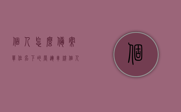 个人怎么备案单位名下的营运车牌（个人怎么备案单位名下的营运车牌号），单位名下营运车牌个人备案流程指南（个人如何备案单位营运车牌号），单位名下营运车牌个人备案指南，流程、步骤与注意事项，单位名下营运车牌个人备案指南，流程、步骤、注意事项全解析，单位名下营运车牌个人备案指南，流程、步骤、注意事项全解析及注意事项 第1张