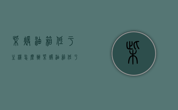 柴暖油箱低于主机怎么办（柴暖油箱低于油泵可以吗），柴暖油箱低于主机及油泵应对方案