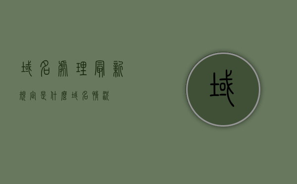 域名处理最新规定是什么（域名情况），域名处理最新规定概览，最新域名情况解析，域名处理最新规定解析，概览与详细解读，域名处理最新规定概览与详细解读，最新域名情况解析及规定解析
