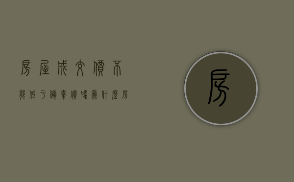 房屋成交价不能低于备案价吗为什么（房屋成交价低于备案价能办理房产证吗?），房屋成交价与备案价的关系解析，能否低于备案价交易及影响房产证办理？