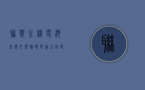 联想主机电池怎么打开（联想电脑主板电池没电了怎么启动），联想电脑主机电池打开指南，主板电池没电如何启动？，联想电脑主机电池打开指南，电池没电如何启动及主板电池更换教程，联想电脑主机电池打开指南，电池没电如何启动及主板电池更换教程，联想电脑主机电池打开指南，电池没电如何启动及主板电池更换教程，联想电脑主机电池打开指南，电池没电如何启动及主板电池更换教程，联想电脑主机电池打开指南，电池没电时的启动与主板电池更换教程，联想电脑主机电池打开指南，电池没电时的启动与主板电池更换教程