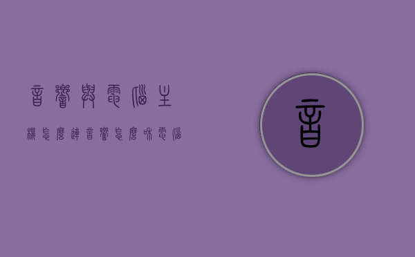 音响与电脑主机怎么连（音响怎么和电脑主机连接），电脑主机与音响连接指南，步骤及注意事项，电脑音响连接指南，连接步骤、注意事项及连接电脑主机与音响的方法，电脑音响连接指南，步骤、注意事项及与电脑主机连接方法全解析