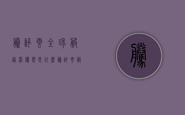 腾讯云全球服务器优势是什么（腾讯云服务器性能怎么样），腾讯云全球服务器优势解析，性能如何？