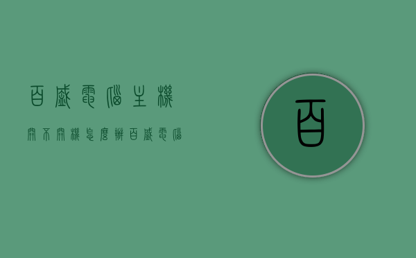 百盛电脑主机开不开机怎么办（百盛电脑主机开不开机怎么办呀），百盛电脑主机无法开机解决方法，百盛电脑主机无法开机解决方法大全，解决开机困扰的实用指南，百盛电脑主机无法开机解决方法大全，实用指南解决开机困扰，百盛电脑主机无法开机解决方法详解，实用指南解决开机困扰，百盛电脑主机无法开机解决方法详解，实用指南解决开机困扰
