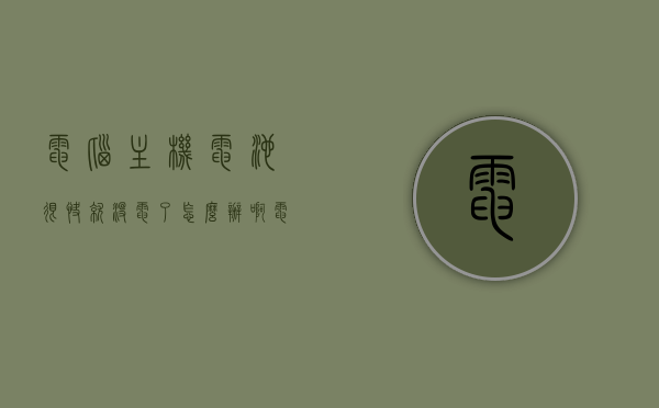 电脑主机电池很快就没电了怎么办啊（电脑主机电池很快就没电了怎么办啊视频），电脑主机电池快速耗尽解决方法（附视频教程），电脑主机电池快速耗尽解决方法（含视频教程），电脑主机电池快速耗尽解决方法详解（附视频教程），电脑主机电池快速耗尽解决方法详解，视频教程助你轻松应对（含视频）