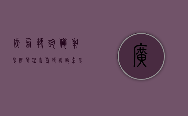广西转诊备案怎么办理（广西转诊备案怎么办理手续），广西转诊备案办理流程详解，如何办理广西转诊备案手续