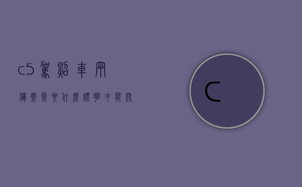 c5驾照车辆备案需要什么证明才能开（c5驾照车辆备案需要什么手续），C5驾照车辆备案所需证明及手续全解析，C5驾照车辆备案所需证明及手续全解析，从证明到备案的详细流程指导，C5驾照车辆备案手续及所需证明全面解析，从准备到备案的详细流程指导，C5驾照车辆备案手续及所需证明全面详解，从准备到备案的详细流程指南，C5驾照车辆备案手续及所需证明全面详解，从准备到备案的详细流程指南