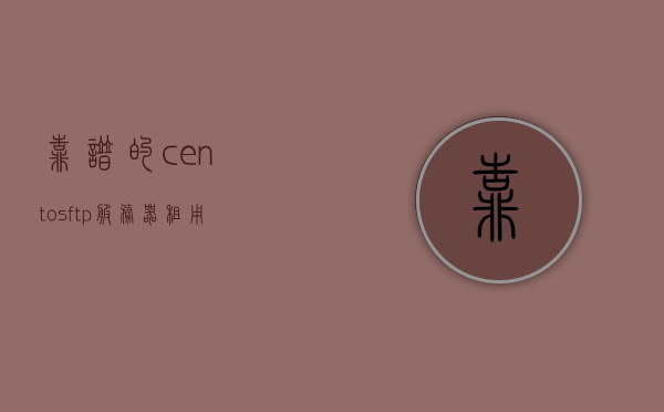 靠谱的centosftp服务器租用（centos6 ftp服务器搭建），CentOS FTP服务器搭建与靠谱租用指南，CentOS FTP服务器搭建与租用指南，靠谱的选择与搭建流程解析，CentOS FTP服务器搭建与靠谱租用指南，选择、搭建流程全解析，CentOS FTP服务器搭建与靠谱租用指南，全解析选择与搭建流程