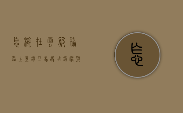 怎样在云服务器上登录亚马逊店铺账号呢（怎样在云服务器上登录亚马逊店铺账号呢），云服务器登录亚马逊店铺账号指南，云服务器登录亚马逊店铺账号操作指南，步骤与技巧全解析