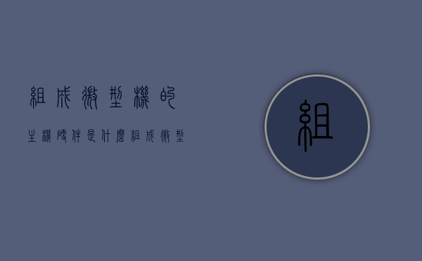 组成微型机的主机硬件是什么（组成微型机的主机部件），微型机主机硬件的组成部分解析，微型机主机硬件的组成部分及解析，核心硬件构成揭秘，微型机主机硬件的组成与解析，核心硬件构成揭秘