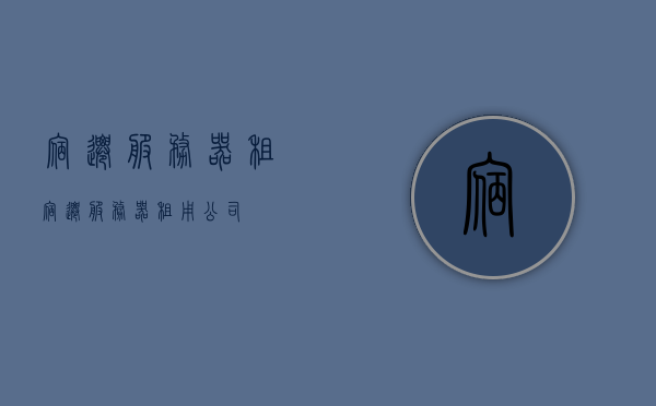 宿迁服务器租（宿迁服务器租用公司），宿迁服务器租用公司介绍及租赁服务详解 第1张