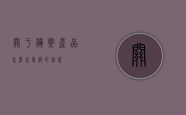 关于备案产品怎么查真假的信息，如何查询备案产品真伪？