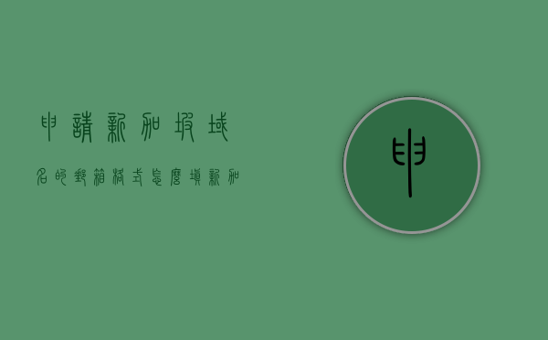 申请新加坡域名的邮箱格式怎么填（新加坡域名网），如何正确填写申请新加坡域名的邮箱格式？，如何正确填写申请新加坡域名的邮箱格式指南，新加坡域名邮箱格式申请指南，正确填写申请新加坡域名的邮箱格式攻略，新加坡域名邮箱格式申请指南，正确填写指南与攻略，新加坡域名邮箱格式申请指南，正确填写与申请攻略，新加坡域名邮箱格式申请指南，填写正确方法与申请攻略，新加坡域名邮箱格式申请指南，正确填写方法与申请攻略