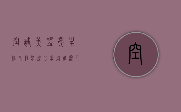空调黄灯亮主机不转怎么回事（空调显示黄灯,不运行），空调黄灯亮主机不转的故障解析，原因与解决方法，空调黄灯亮主机不转故障解析，原因、解决方法及故障解析全攻略