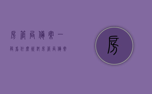 房管局备案一般看什么资料（房管局备案一般需要多久），房管局备案所需资料及备案时间解析