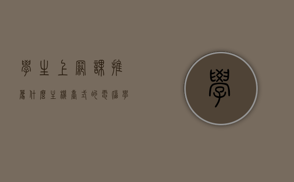 学生上网课推荐什么主机台式的电脑（学生上网课用台式笔记本或平板哪个好），学生上网课首选台式电脑还是平板电脑？推荐主机台式方案解析