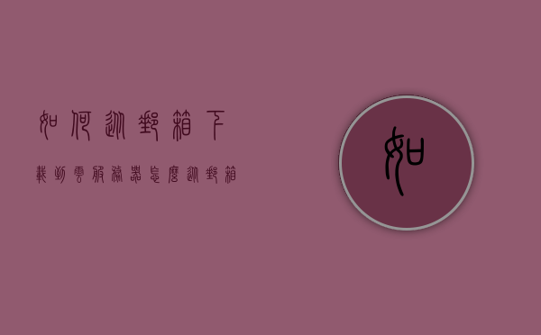如何从邮箱下载到云服务器（怎么从邮箱下载），如何从邮箱下载文件至云服务器，详细步骤解析，详细步骤解析，从邮箱下载文件至云服务器的方法指南，详细步骤解析，从邮箱下载文件至云服务器的操作指南，详细步骤解析，从邮箱下载文件至云服务器的操作指南与指南详解